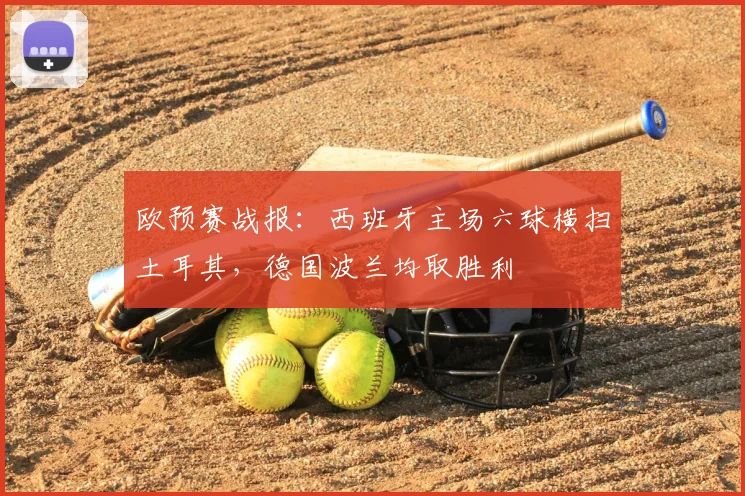 欧预赛战报：西班牙主场六球横扫土耳其，德国波兰均取胜利