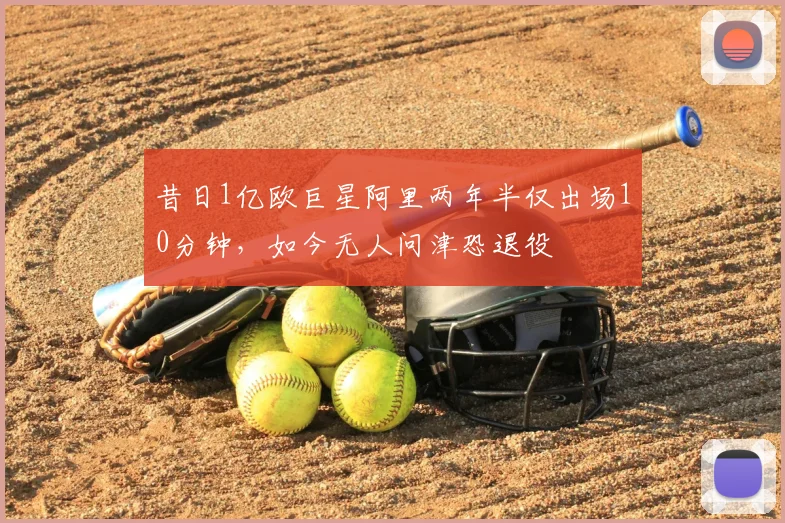 昔日1亿欧巨星阿里两年半仅出场10分钟,如今无人问津恐退役